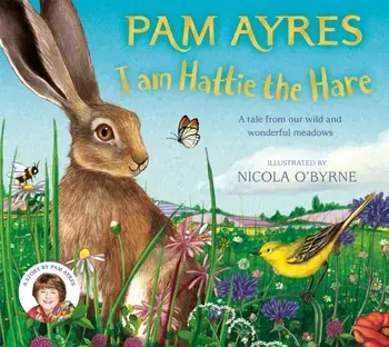 I am Hattie the Hare. A tale from our wild and wonderful meadows, Hardback/Pam Ayres
