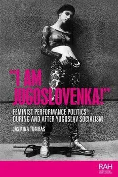 "I am Jugoslovenka!". Feminist Performance Politics During and After Yugoslav Socialism, Paperback/Jasmina Tumbas
