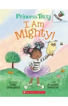 I Am Mighty: An Acorn Book (Princess Truly #6) - Kelly Greenawalt