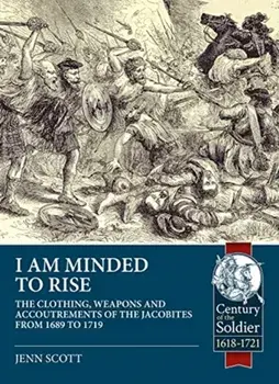 I Am Minded to Rise: The Clothing, Weapons and Accoutrements of the Jacobites from 1689 to 1719, Paperback/Jenn Scott
