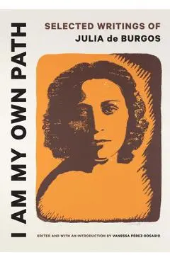 I Am My Own Path: Selected Writings of Julia de Burgos - Vanessa Pérez-rosario