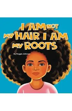 I am Not My Hair I am My Roots - Reggie Johnson