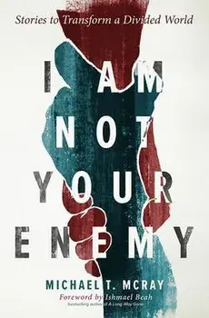 I Am Not Your Enemy: Stories to Transform a Divided World, Paperback/Michael T. McRay