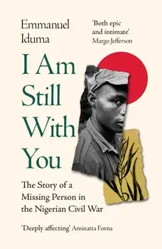 I Am Still With You. The Story of a Missing Person in the Nigerian Civil War, Paperback/Emmanuel Iduma