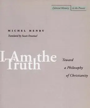 I Am the Truth: Toward a Philosophy of Christianity, Paperback/Michel Henry