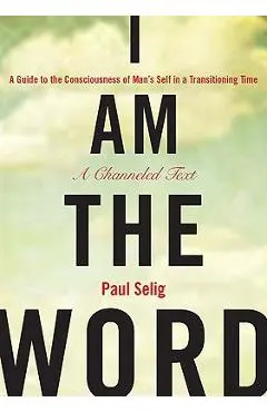 I Am the Word: A Guide to the Consciousness of Man's Self in a Transitioning Time - Paul Selig