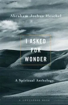 I Asked for Wonder: A Spiritual Anthology, Paperback/Abraham Joshua Heschel