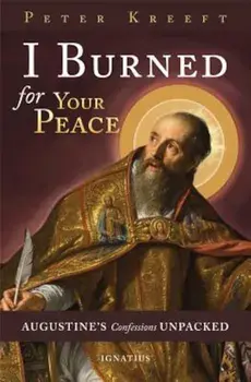 I Burned for Your Peace: Augustine's Confessions Unpacked, Paperback/Peter Kreeft