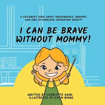 I Can Be Brave Without Mommy! A Children's Book About Independence, Bravery, and How To Overcome Separation Anxiety, Paperback/Charlotte Dane