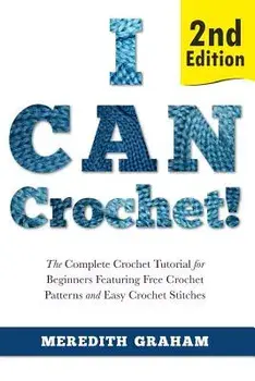 I Can Crochet!: The Complete Crochet Tutorial for Beginners Featuring Free Crochet Patterns and Easy Crochet Stitches, Paperback/Meredith Graham