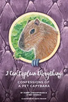 I Can Explain Everything: Confessions of a Pet Capybara, Paperback/Stacy Winnick
