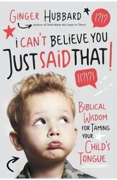 I Can't Believe You Just Said That!: Biblical Wisdom for Taming Your Child's Tongue - Ginger Hubbard