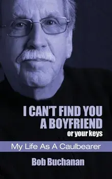 I Can't Find You a Boyfriend ...or Your Keys: My Life as a Caulbearer, Paperback/Bob Buchanan