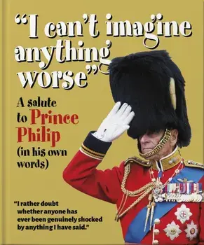 'I can't imagine anything worse'. A salute to Prince Philip (in his own words), Hardback/Orange Hippo!