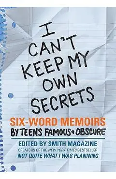 I Can't Keep My Own Secrets: Six-Word Memoirs by Teens Famous & Obscure - Larry Smith
