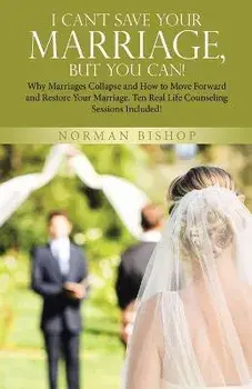I Can't Save Your Marriage, but You Can!: Why Marriages Collapse and How to Move Forward and Restore Your Marriage. Ten Real Life Counseling Sessions, Paperback/Norman Bishop
