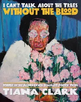 I Can't Talk about the Trees Without the Blood, Paperback/Tiana Clark