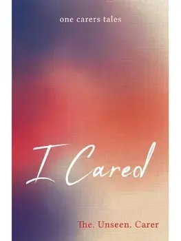 I Cared. one carers tales, Paperback/The. Unseen. Carer