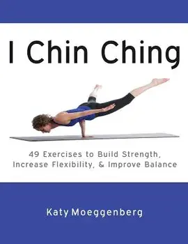 I Chin Ching: 49 Exercises to Build Strength, Increase Flexibility, and Improve Balance, Paperback/Katy Moeggenberg
