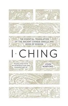 I Ching: The Essential Translation of the Ancient Chinese Oracle and Bookof Wisdom - John Minford