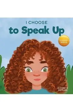I Choose to Speak Up: A Colorful Picture Book About Bullying, Discrimination, or Harassment - Elizabeth Estrada