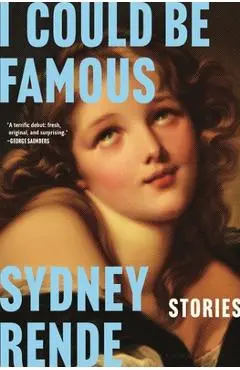 I Could Be Famous: Stories - Sydney Rende