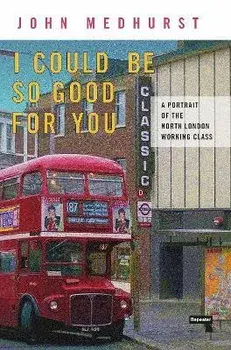 I Could Be So Good for You. A Portrait of the North London Working Class, New ed, Paperback/John Medhurst