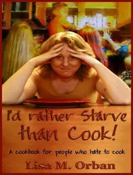 I'd Rather Starve Than Cook!: A Cookbook for People Who Hate to Cook, Hardcover/Lisa Orban