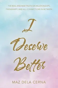 I Deserve Better: The Real and Raw Truth on Relationships, Friendships, and All Connections in Between, Paperback/Maz Dela Cerna