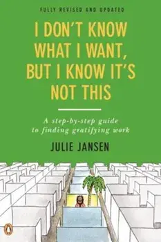I Don't Know What I Want, But I Know It's Not This: A Step-By-Step Guide to Finding Gratifying Work, Paperback/Julie Jansen