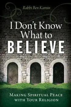 I Don't Know What to Believe. Making Spiritual Peace with Your Faith, Paperback/Rabbi Ben Kamin