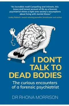 I Don't Talk to Dead Bodies: The Curious Encounters of a Forensic Psychiatrist - Rhona Morrison