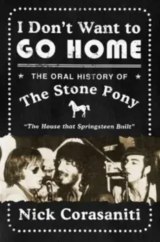I Don't Want to Go Home. The Oral History of the Stone Pony, Hardback/Nick Corasaniti