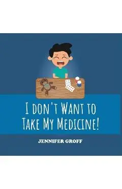 I Don't Want to Take My Medicine! - Jennifer Groff
