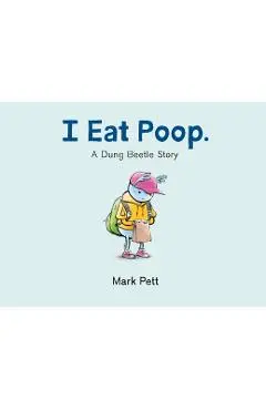 I Eat Poop.: A Dung Beetle Story - Mark Pett