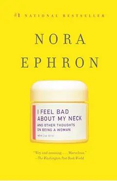 I Feel Bad about My Neck: And Other Thoughts on Being a Woman - Nora Ephron