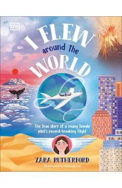 I Flew Around the World: The True Story of a Young Female Pilot's Record-Breaking Flight - Zara Rutherford