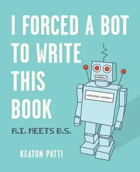 I Forced a Bot to Write This Book: A.I. Meets B.S., Paperback/Keaton Patti