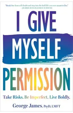 I Give Myself Permission: Take Risks. Be Imperfect. Live Boldly. - George James