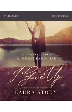 I Give Up Study Guide: The Secret Joy of a Surrendered Life - Laura Story