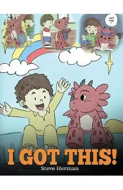 I Got This!: A Dragon Book To Teach Kids That They Can Handle Everything. A Cute Children Story to Give Children Confidence in Hand - Steve Herman