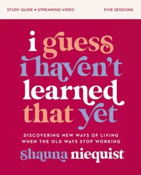 I Guess I Haven't Learned That Yet Study Guide plus Streaming Video. Discovering New Ways of Living When the Old Ways Stop Working, Paperback/Shauna Niequist