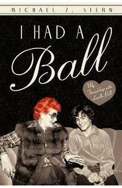 I Had a Ball: My Friendship with Lucille Ball - Michael Z. Stern