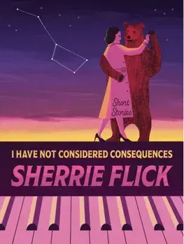 I Have Not Considered Consequences: Short Stories. Short Stories, Paperback/Sherrie Flick