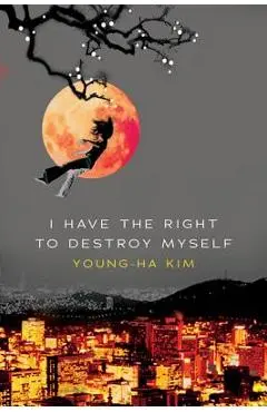I Have the Right to Destroy Myself - Young-ha Kim