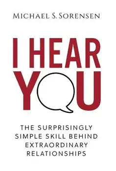 I Hear You: The Surprisingly Simple Skill Behind Extraordinary Relationships, Hardcover/Michael S. Sorensen