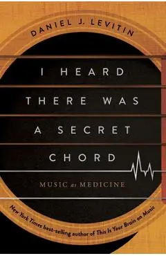 I Heard There Was a Secret Chord: Music as Medicine - Daniel J. Levitin