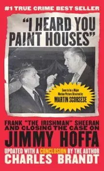 'I Heard You Paint Houses,' Updated Edition: Frank 'The Irishman' Sheeran & Closing the Case on Jimmy Hoffa, Paperback/Charles Brandt