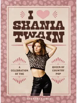 I Heart Shania Twain. A Celebration of the Queen of Country Pop, Hardback/Courtney Shea