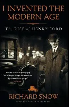I Invented the Modern Age: The Rise of Henry Ford - Richard Snow